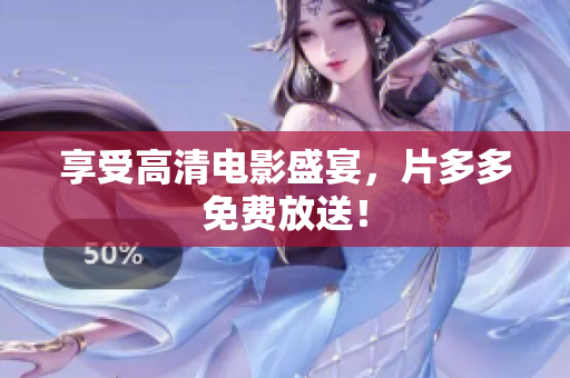 享受高清电影盛宴，片多多免费放送！