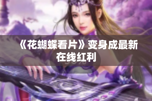 《花蝴蝶看片》变身成最新在线红利