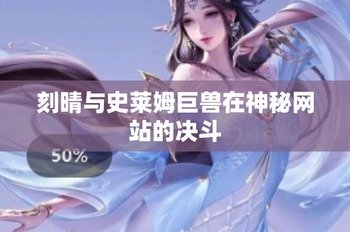 刻晴与史莱姆巨兽在神秘网站的决斗