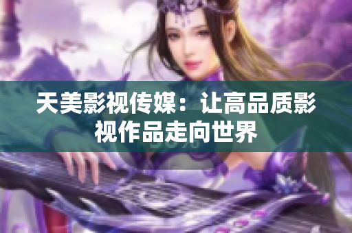 天美影视传媒：让高品质影视作品走向世界