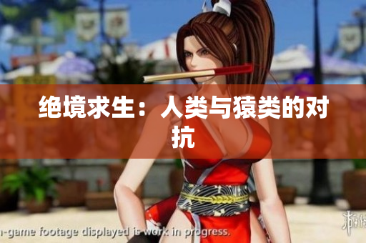 绝境求生：人类与猿类的对抗