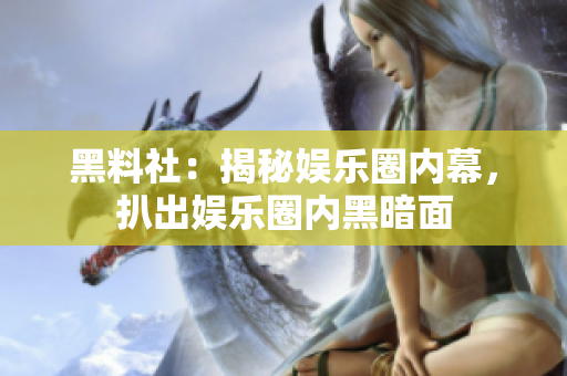 黑料社：揭秘娱乐圈内幕，扒出娱乐圈内黑暗面