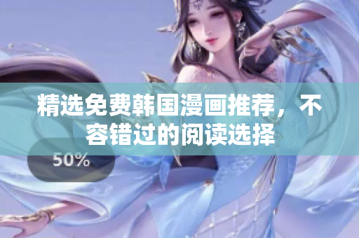 精选免费韩国漫画推荐，不容错过的阅读选择