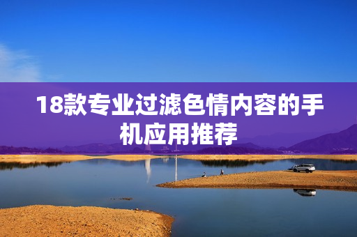 18款专业过滤色情内容的手机应用推荐