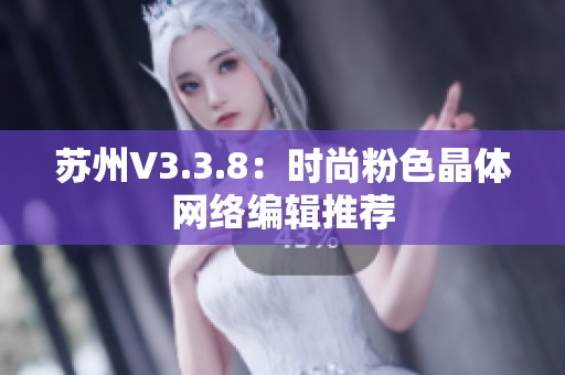 苏州V3.3.8：时尚粉色晶体网络编辑推荐