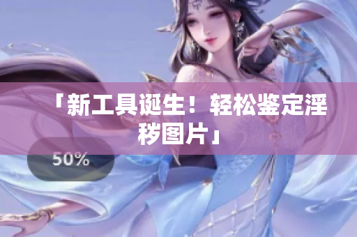 「新工具诞生！轻松鉴定淫秽图片」