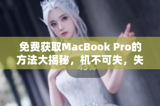 免费获取MacBook Pro的方法大揭秘，机不可失，失不再来