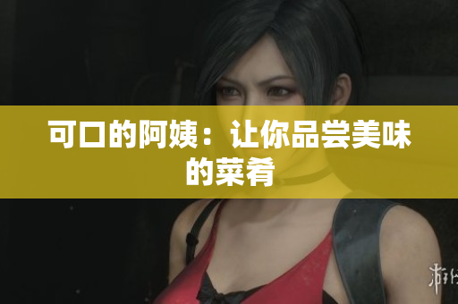 可口的阿姨：让你品尝美味的菜肴