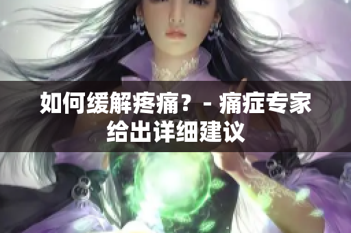 如何缓解疼痛？- 痛症专家给出详细建议