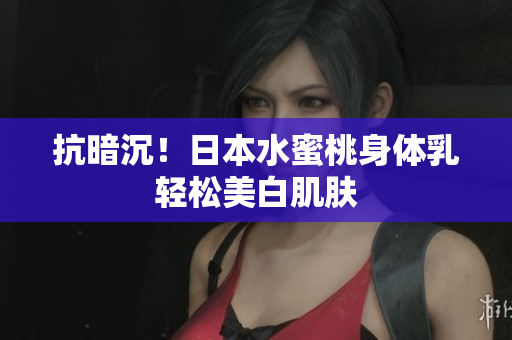 抗暗沉！日本水蜜桃身体乳轻松美白肌肤