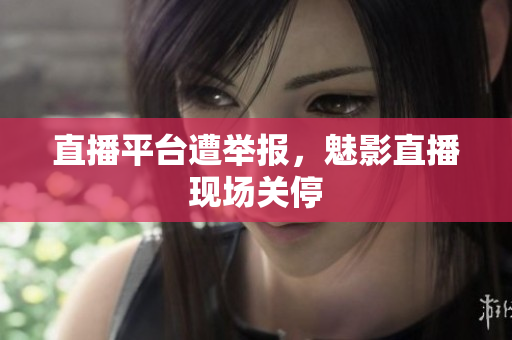 直播平台遭举报，魅影直播现场关停