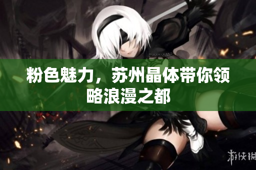 粉色魅力，苏州晶体带你领略浪漫之都