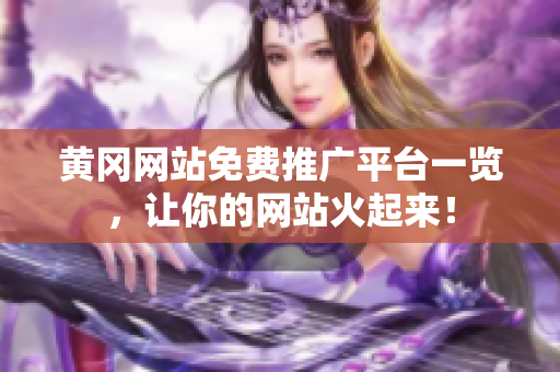 黄冈网站免费推广平台一览，让你的网站火起来！