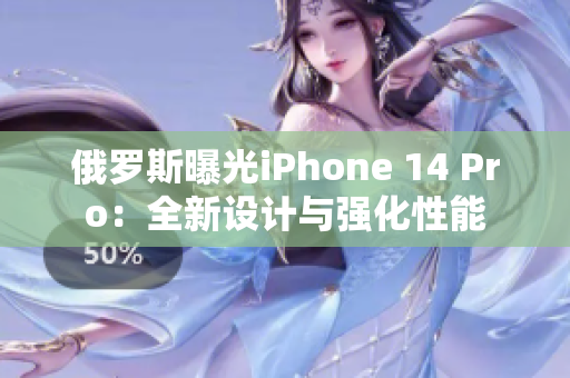 俄罗斯曝光iPhone 14 Pro：全新设计与强化性能