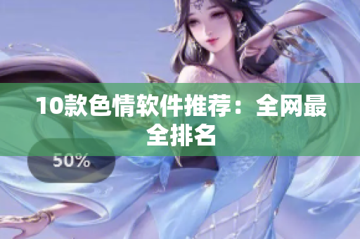 10款色情软件推荐：全网最全排名