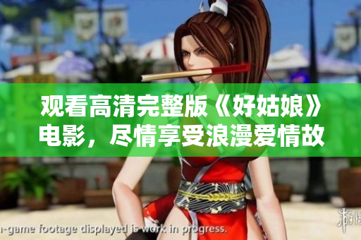 观看高清完整版《好姑娘》电影，尽情享受浪漫爱情故事
