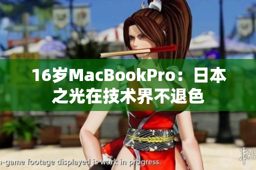 16岁MacBookPro：日本之光在技术界不退色