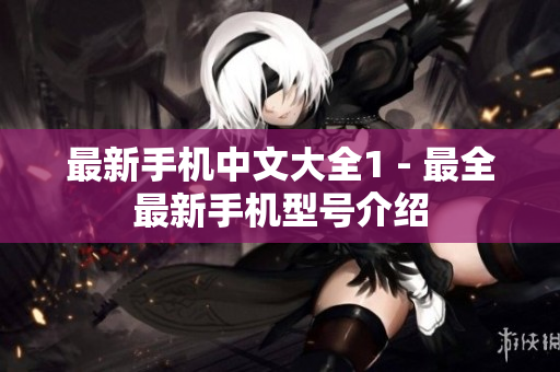 最新手机中文大全1 - 最全最新手机型号介绍