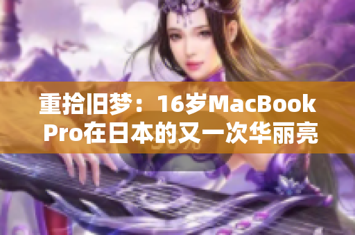 重拾旧梦：16岁MacBook Pro在日本的又一次华丽亮相