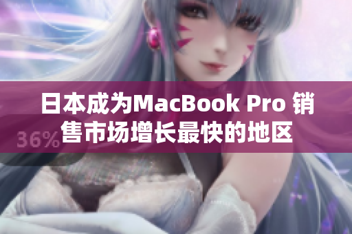 日本成为MacBook Pro 销售市场增长最快的地区