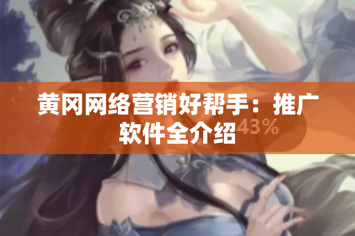 黄冈网络营销好帮手：推广软件全介绍