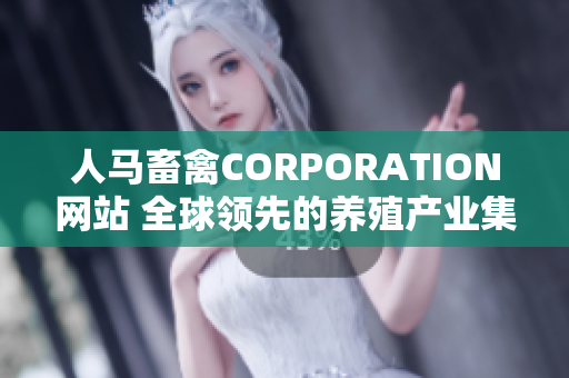 人马畜禽CORPORATION网站 全球领先的养殖产业集团