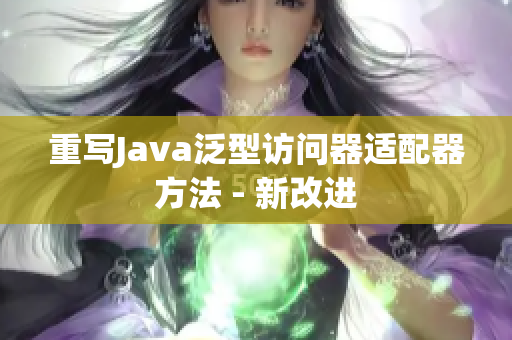 重写Java泛型访问器适配器方法 - 新改进