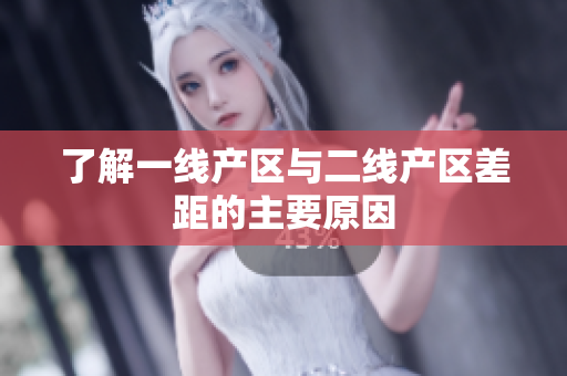 了解一线产区与二线产区差距的主要原因
