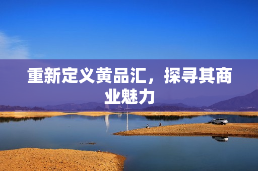 重新定义黄品汇，探寻其商业魅力