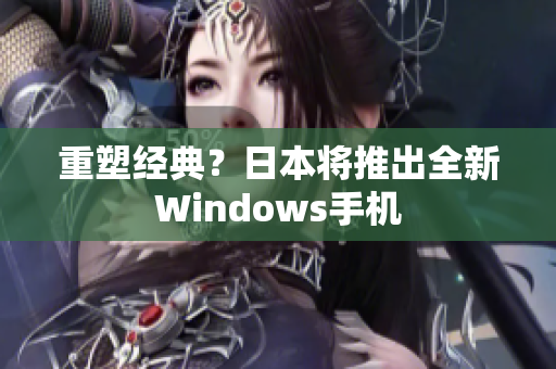 重塑经典？日本将推出全新Windows手机