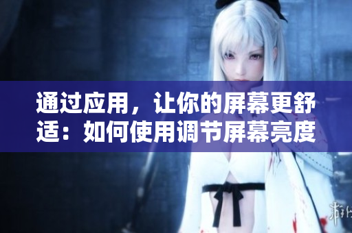 通过应用，让你的屏幕更舒适：如何使用调节屏幕亮度软件
