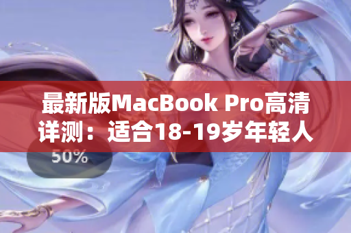 最新版MacBook Pro高清详测：适合18-19岁年轻人吗？