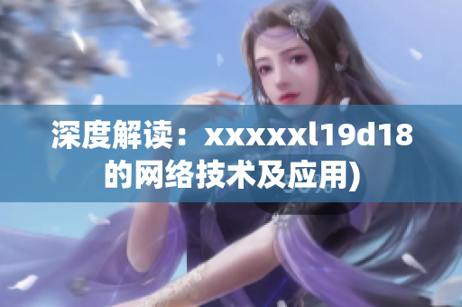 深度解读：xxxxxl19d18的网络技术及应用)
