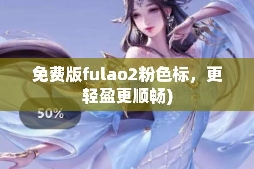 免费版fulao2粉色标，更轻盈更顺畅)