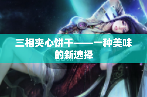 三相夹心饼干——一种美味的新选择
