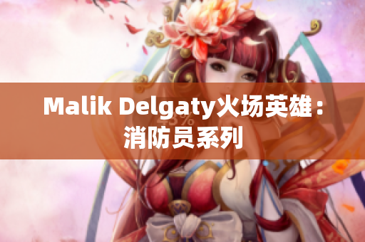 Malik Delgaty火场英雄：消防员系列