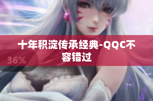 十年积淀传承经典-QQC不容错过
