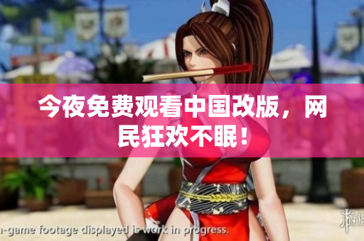 今夜免费观看中国改版，网民狂欢不眠！