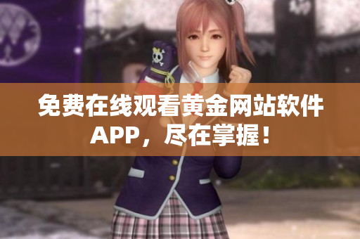 免费在线观看黄金网站软件APP，尽在掌握！