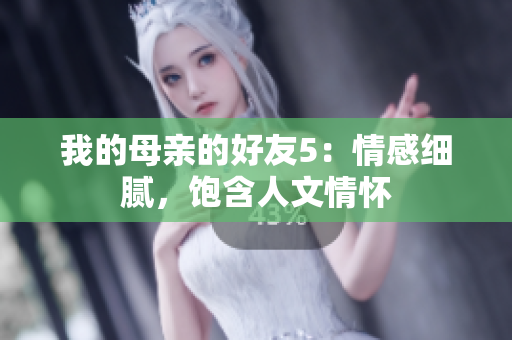 我的母亲的好友5：情感细腻，饱含人文情怀