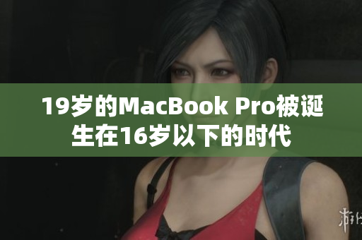 19岁的MacBook Pro被诞生在16岁以下的时代