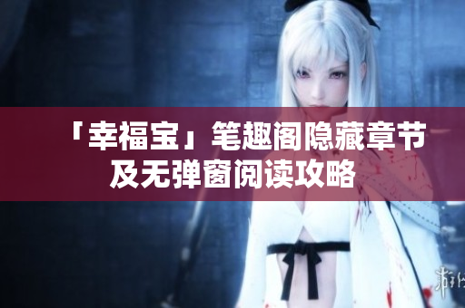 「幸福宝」笔趣阁隐藏章节及无弹窗阅读攻略