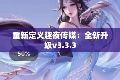 重新定义趣夜传媒：全新升级v3.3.3