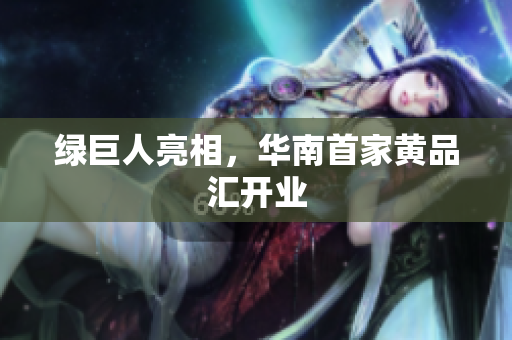 绿巨人亮相，华南首家黄品汇开业
