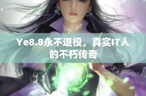 Ye8.8永不退役，真实IT人的不朽传奇