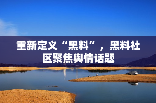 重新定义“黑料”，黑料社区聚焦舆情话题