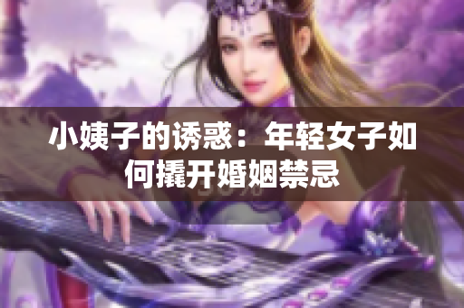 小姨子的诱惑：年轻女子如何撬开婚姻禁忌