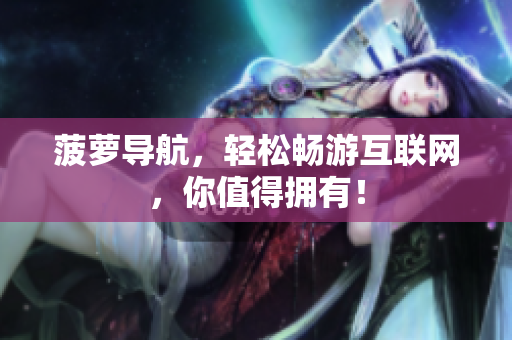 菠萝导航，轻松畅游互联网，你值得拥有！