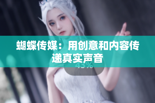 蝴蝶传媒：用创意和内容传递真实声音
