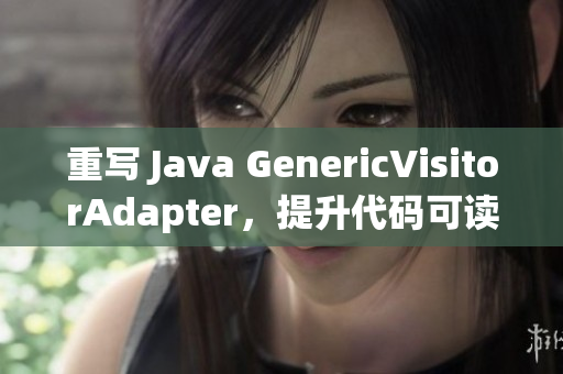重写 Java GenericVisitorAdapter，提升代码可读性